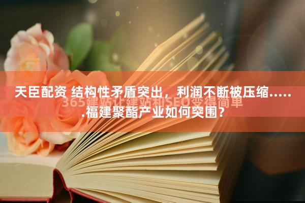 天臣配资 结构性矛盾突出，利润不断被压缩......福建聚酯产业如何突围？