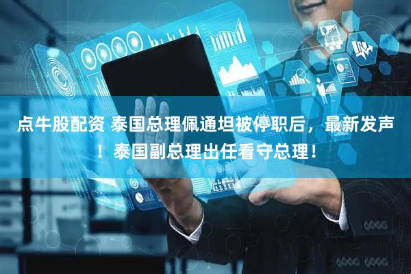 点牛股配资 泰国总理佩通坦被停职后，最新发声！泰国副总理出任看守总理！