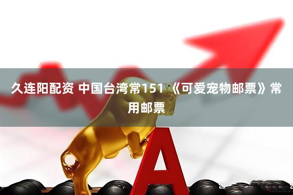 久连阳配资 中国台湾常151 《可爱宠物邮票》常用邮票