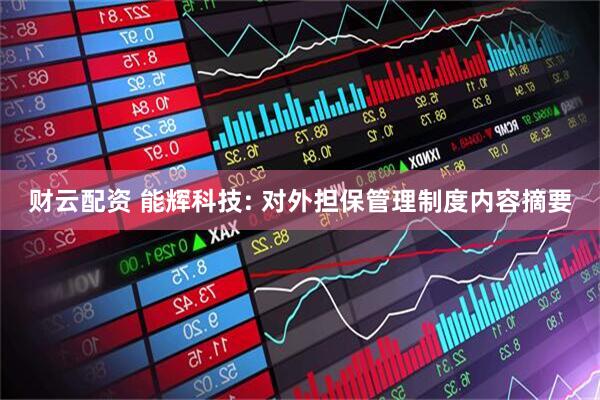 财云配资 能辉科技: 对外担保管理制度内容摘要
