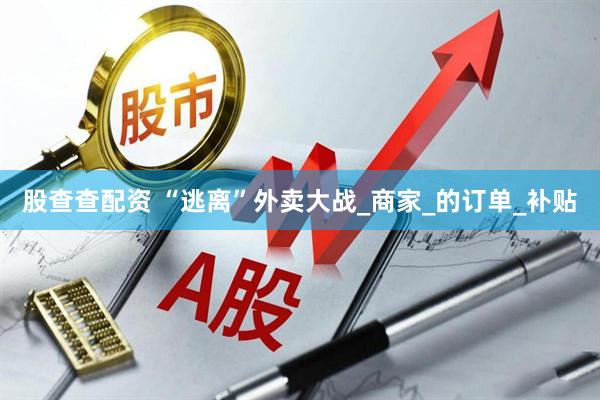股查查配资 “逃离”外卖大战_商家_的订单_补贴