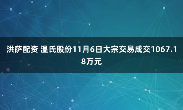 洪萨配资 温氏股份11月6日大宗交易成交1067.18万元