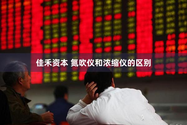 佳禾资本 氮吹仪和浓缩仪的区别