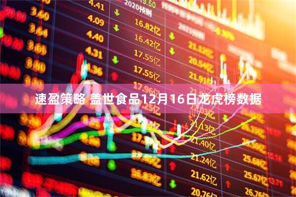 速盈策略 盖世食品12月16日龙虎榜数据